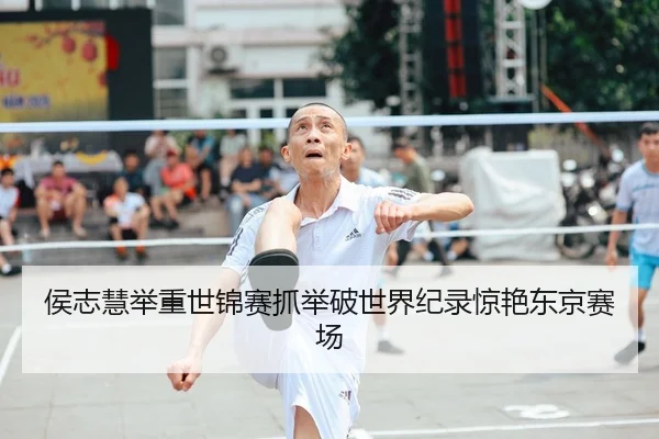 侯志慧举重世锦赛抓举破世界纪录惊艳东京赛场