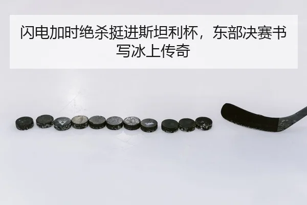 闪电加时绝杀挺进斯坦利杯，东部决赛书写冰上传奇